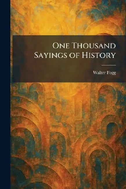 One Thousand Sayings of History by Walter Fogg
