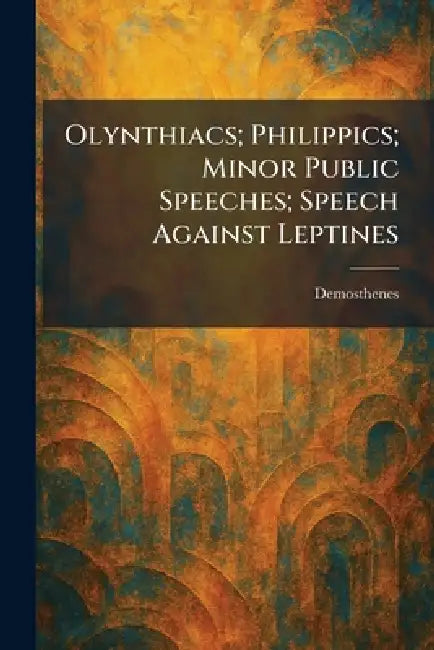 Olynthiacs; Philippics; Minor Public Speeches; Speech Against Leptines by Demosthenes