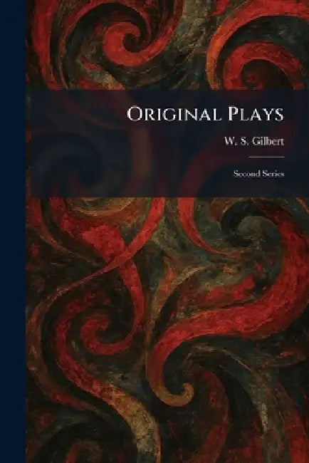 Original Plays: Second Series by William Schwenk Gilbert