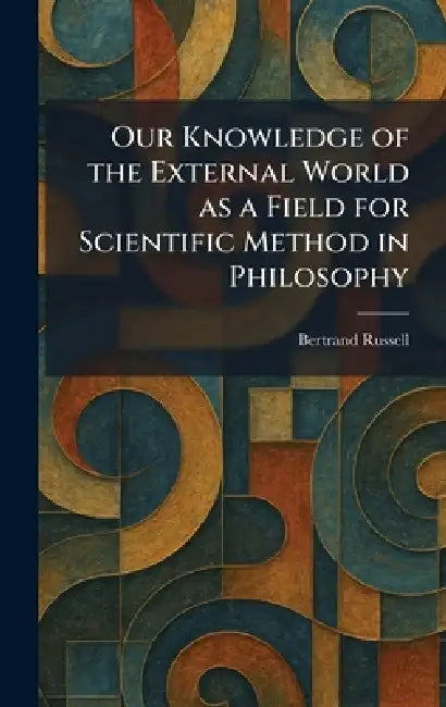 Our Knowledge of the External World as a Field for Scientific Method in Philosophy by Bertrand Russell