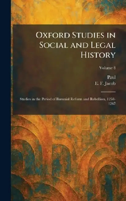 Oxford Studies in Social and Legal History: Studies in the Period of Baronial Reform and Rebellion, 1258-1267 by Paul, E. F. Jacob