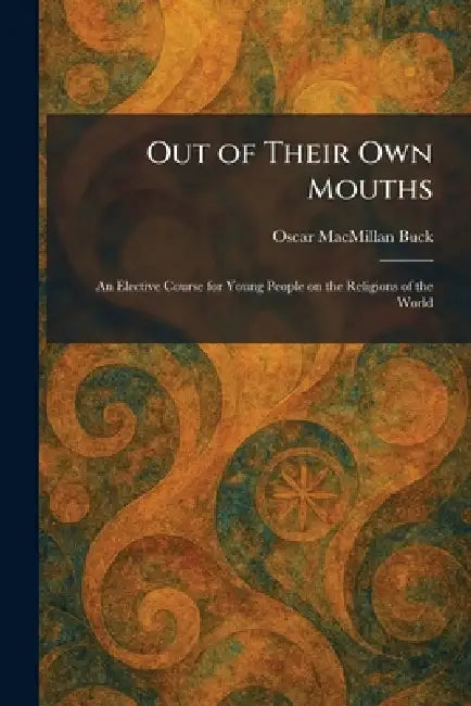 Out of Their Own Mouths: An Elective Course for Young People on the Religions of the World by Oscar MacMillan Buck