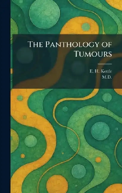 The Panthology of Tumours by E. H. Kettle, M. D.