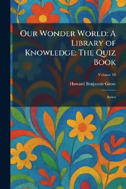 Our Wonder World: A Library of Knowledge: The Quiz Book: Index by Howard Benjamin Grose