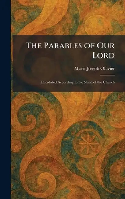 The Parables of Our Lord: Elucidated According to the Mind of the Church by Marie Joseph Ollivier