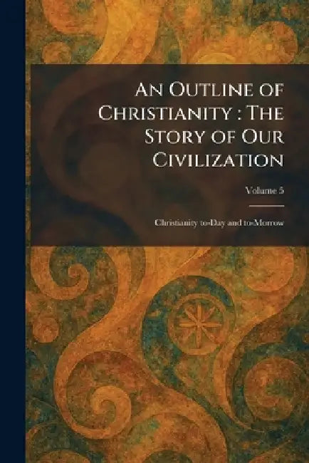 An Outline of Christianity: The Story of Our Civilization: Christianity To-Day and To-Morrow by London Waverley