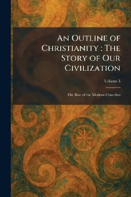 An Outline of Christianity: The Story of Our Civilization: The Rise of the Modern Churches by London Waverley