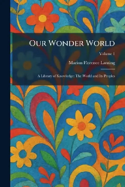 Our Wonder World: A Library of Knowledge: The World and Its Peoples by Marion Florence Lansing