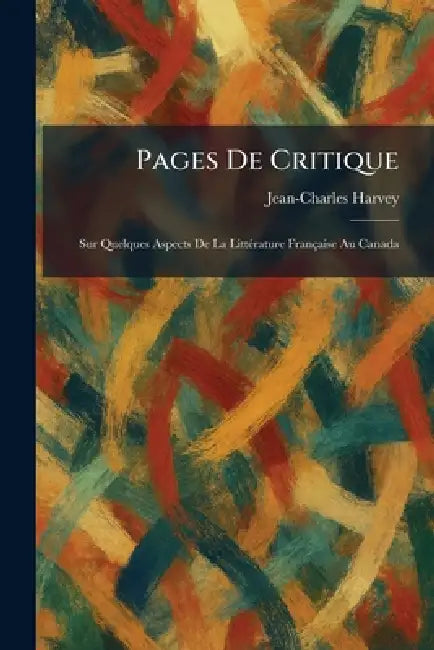 Pages De Critique: Sur Quelques Aspects De La LittÃ(c)rature Française Au Canada by Jean-Charles Harvey