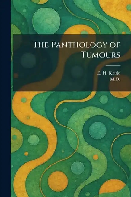 The Panthology of Tumours by E. H. Kettle, M. D.