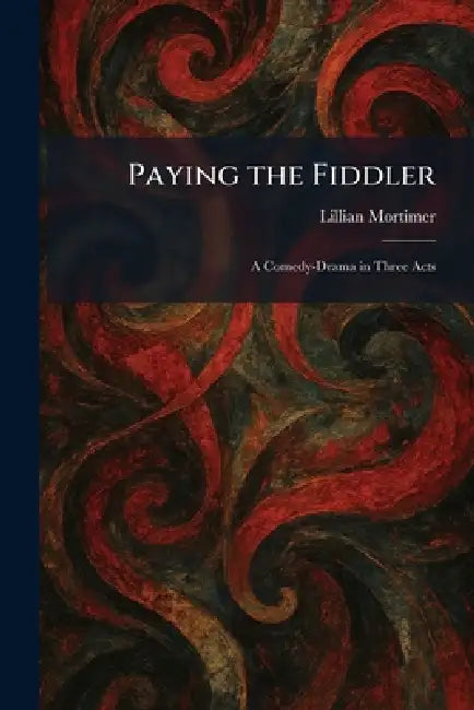 Paying the Fiddler: A Comedy-Drama in Three Acts by Lillian Mortimer