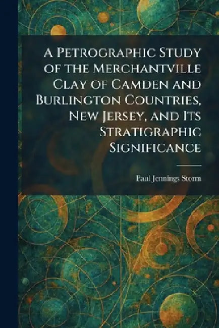 A Petrographic Study of the Merchantville Clay of Camden and Burlington Countries, New Jersey, and Its Stratigraphic Significance by Paul Jennings Storm