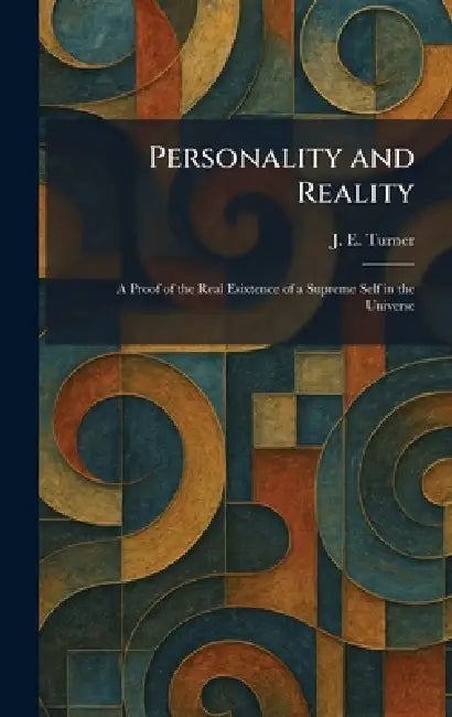 Personality and Reality: A Proof of the Real Esixtence of a Supreme Self in the Universe by J. E. Turner