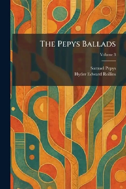 The Pepys Ballads by Samuel Pepys, Hyder Edward Ed Rollins