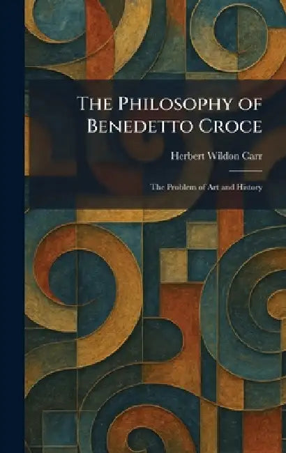 The Philosophy of Benedetto Croce: The Problem of Art and History by Herbert Wildon Carr