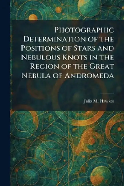 Photographic Determination of the Positions of Stars and Nebulous Knots in the Region of the Great Nebula of Andromeda by Julia M. Hawkes