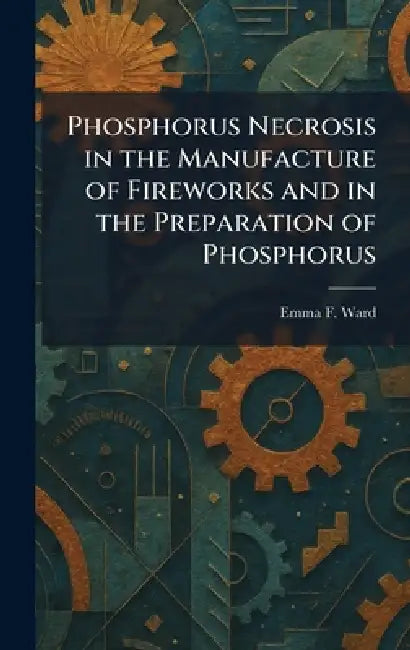 Phosphorus Necrosis in the Manufacture of Fireworks and in the Preparation of Phosphorus by Emma F. Ward