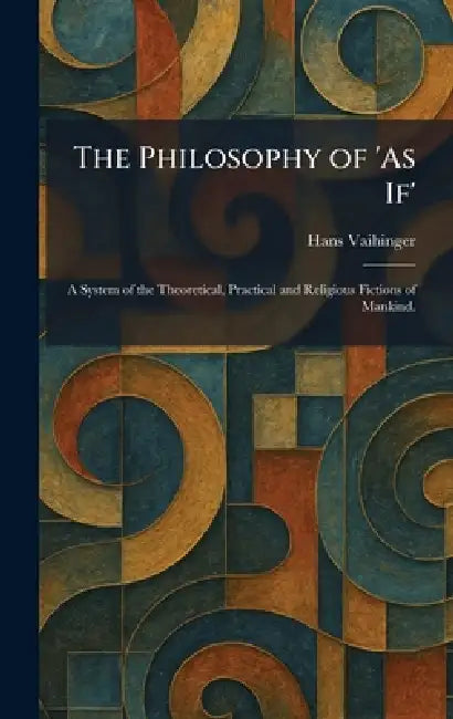 The Philosophy of 'As If': A System of the Theoretical, Practical and Religious Fictions of Mankind. by Hans Vaihinger