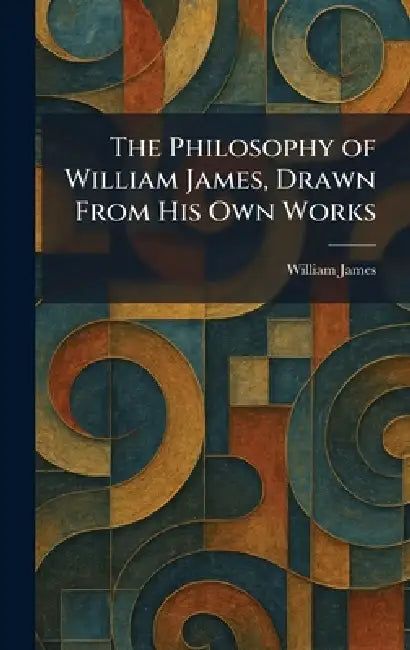 The Philosophy of William James, Drawn From His Own Works by William James