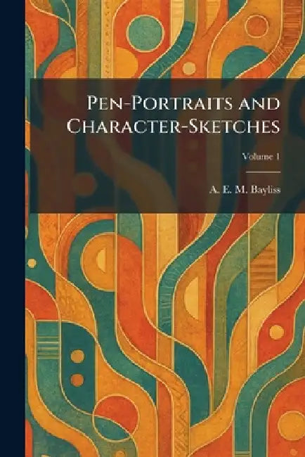 Pen-Portraits and Character-Sketches by A. E. M. Bayliss