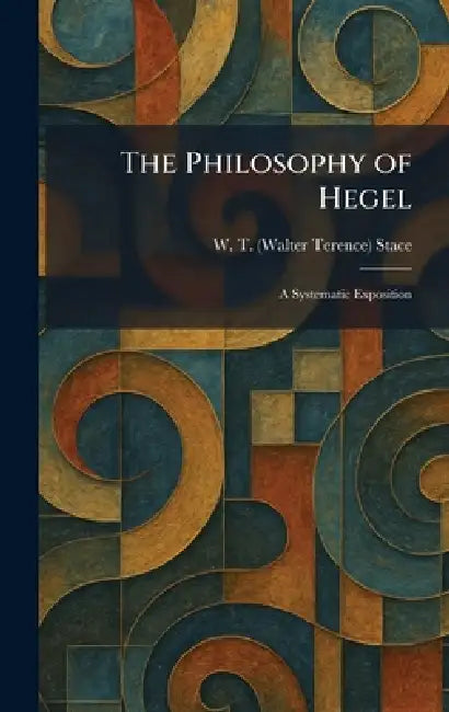 The Philosophy of Hegel: A Systematic Exposition by W. T. (Walter Terence) Stace