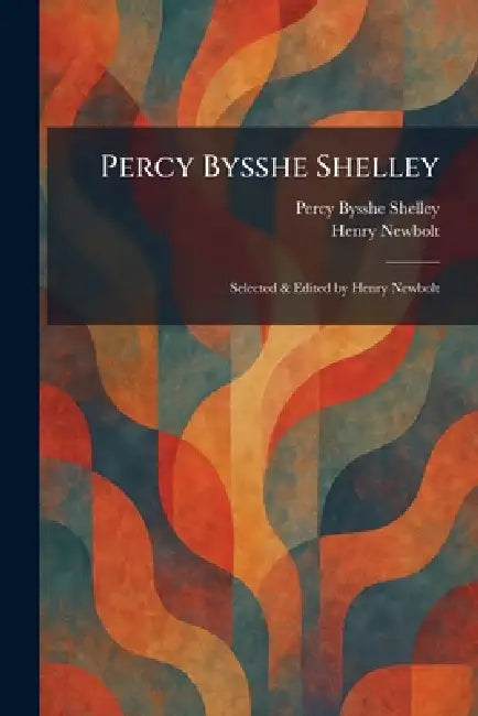 Percy Bysshe Shelley: Selected & Edited by Henry Newbolt by Percy Bysshe Shelley, Henry Newbolt