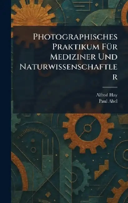 Photographisches Praktikum FÃ1/4r Mediziner Und Naturwissenschaftler by Alfred Hay, Paul Abel