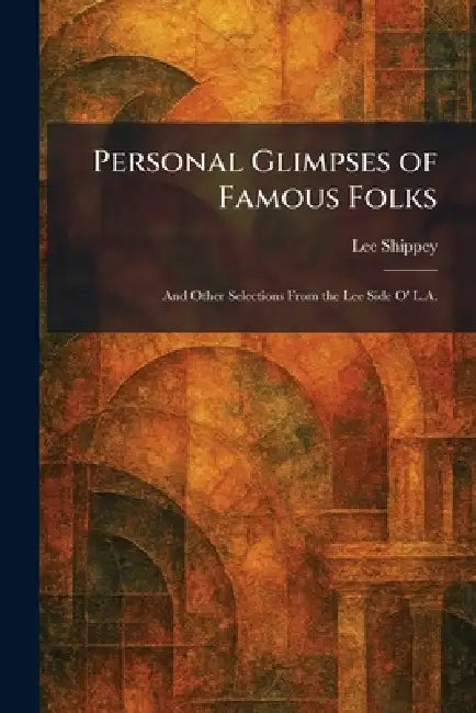 Personal Glimpses of Famous Folks: And Other Selections From the Lee Side O' L.A. by Lee Shippey