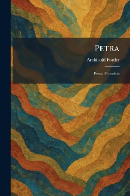 Petra: Perea: Phoenicia by Archibald Forder