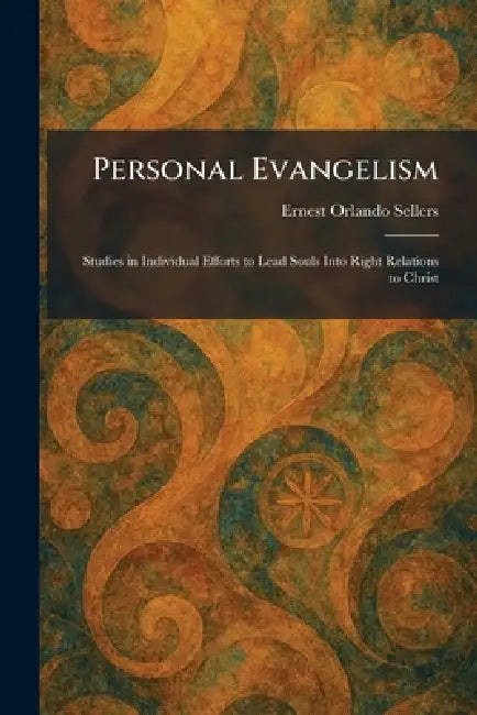 Personal Evangelism: Studies in Individual Efforts to Lead Souls Into Right Relations to Christ by Ernest Orlando Sellers