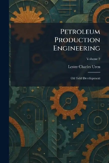Petroleum Production Engineering: Oil Field Development by Lester Charles Uren