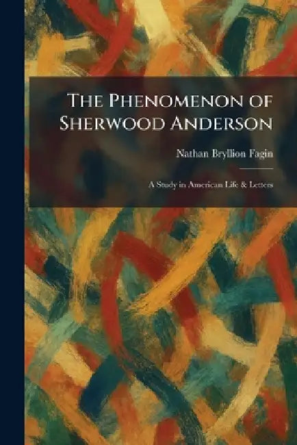 The Phenomenon of Sherwood Anderson: A Study in American Life & Letters by Nathan Bryllion Fagin