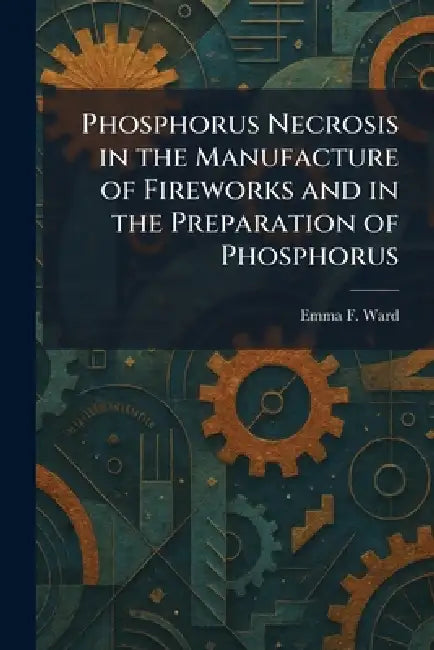Phosphorus Necrosis in the Manufacture of Fireworks and in the Preparation of Phosphorus by Emma F. Ward