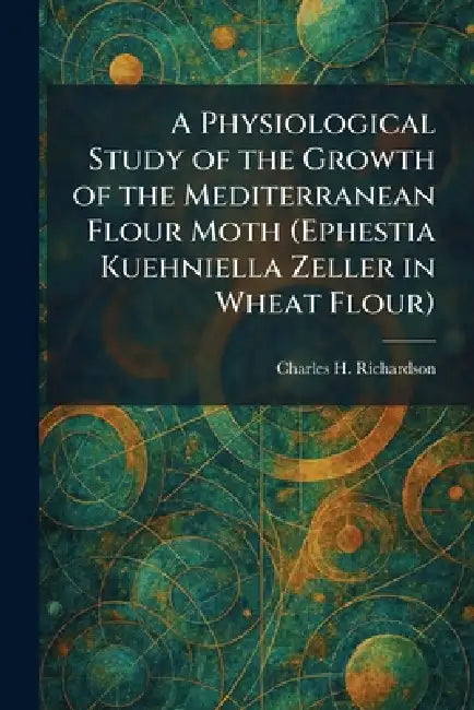 A Physiological Study of the Growth of the Mediterranean Flour Moth (Ephestia Kuehniella Zeller in Wheat Flour) by Charles H. Richardson