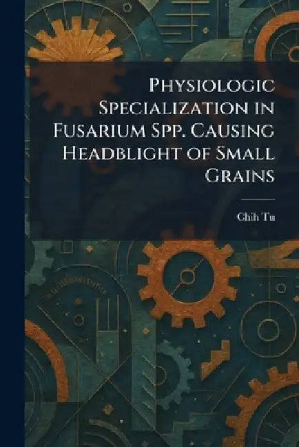 Physiologic Specialization in Fusarium Spp. Causing Headblight of Small Grains by Chih Tu