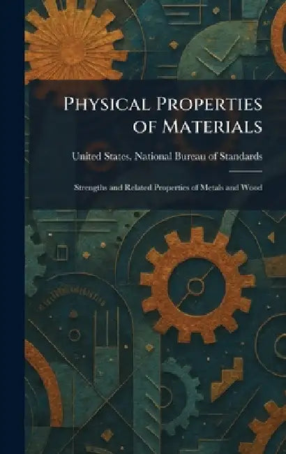 Physical Properties of Materials: Strengths and Related Properties of Metals and Wood by United States National Bureau of Sta