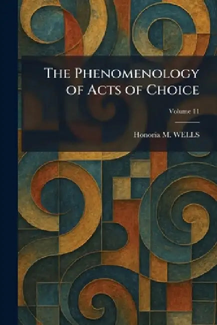 The Phenomenology of Acts of Choice by Honoria M. Wells