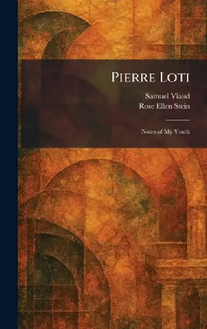 Pierre Loti: Notes of My Youth by Samuel Viaud, Rose Ellen Stein