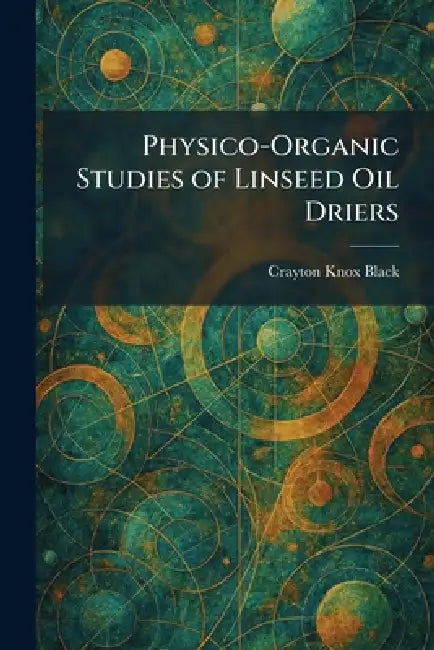 Physico-Organic Studies of Linseed Oil Driers by Crayton Knox Black