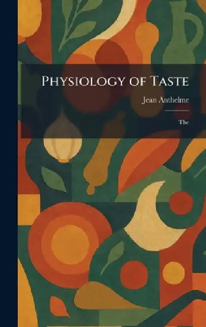 Physiology of Taste: The by Jean Anthelme