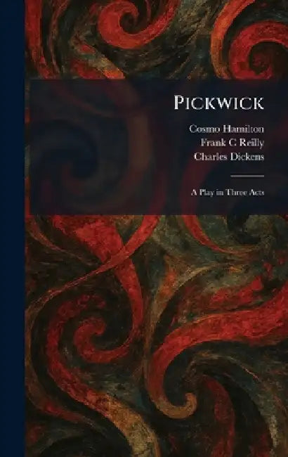 Pickwick: A Play in Three Acts by Cosmo Hamilton, Frank C. Reilly, Charles Dickens