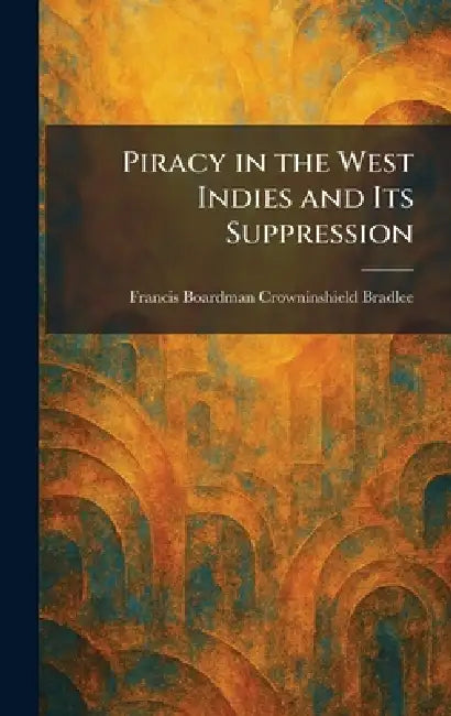 Piracy in the West Indies and Its Suppression by Francis Boardman Crowninshield Bradlee