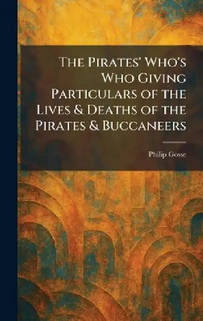 The Pirates' Who's Who Giving Particulars of the Lives & Deaths of the Pirates & Buccaneers by Philip Gosse