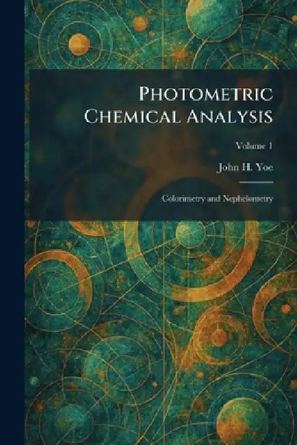 Photometric Chemical Analysis: Colorimetry and Nephelometry by John H. Yoe