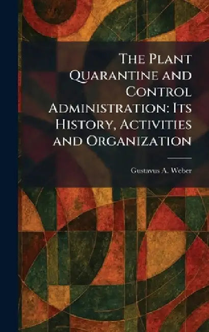The Plant Quarantine and Control Administration: Its History, Activities and Organization by Gustavus a. Weber