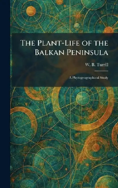 The Plant-Life of the Balkan Peninsula: A Phytogeographical Study by W. B. Turrill
