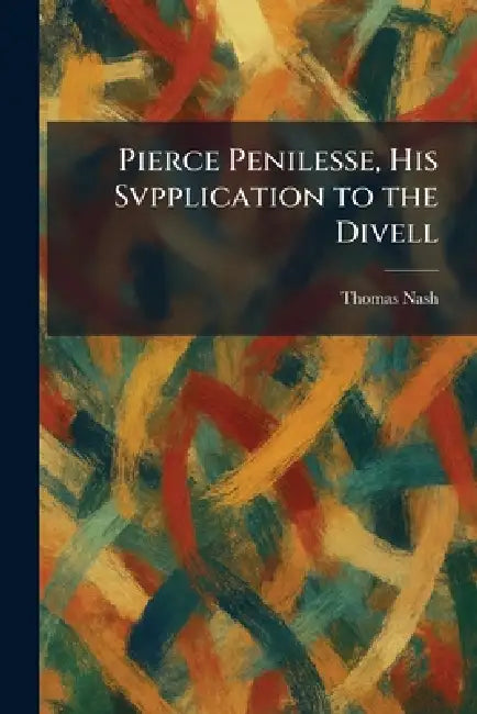 Pierce Penilesse, His Svpplication to the Divell by Thomas Nash