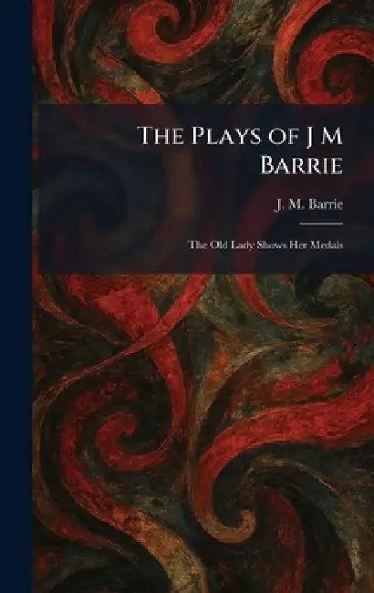 The Plays of J M Barrie: The Old Lady Shows Her Medals by James Matthew Barrie