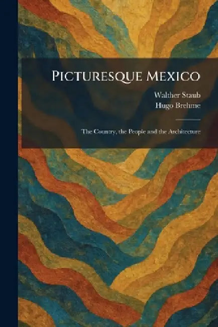 Picturesque Mexico: The Country, the People and the Architecture by Walther Staub, Hugo Brehme