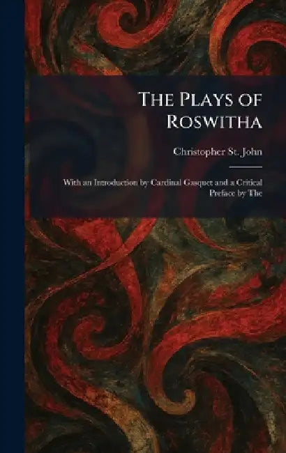 The Plays of Roswitha: With an Introduction by Cardinal Gasquet and a Critical Preface by The by Christopher St John